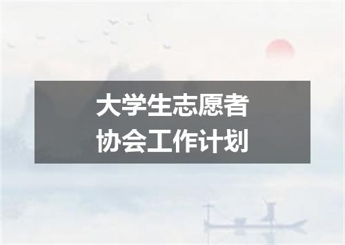 大学生志愿者协会工作计划