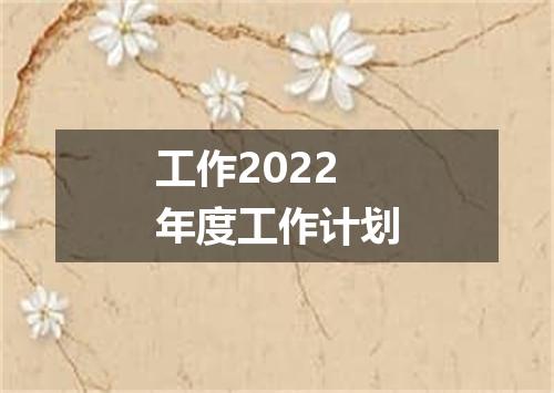 工作2022年度工作计划