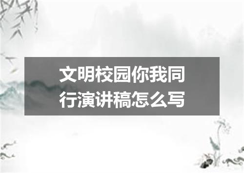 文明校园你我同行演讲稿怎么写