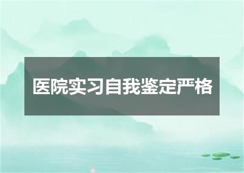 医院实习自我鉴定严格