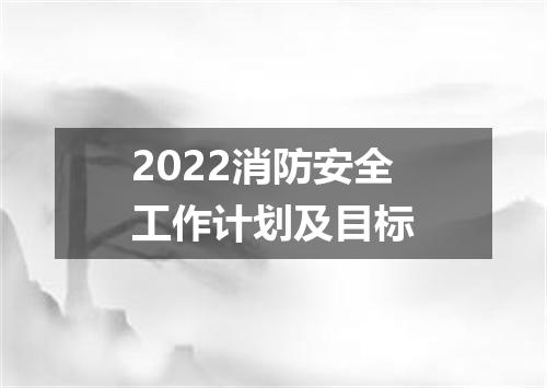2022消防安全工作计划及目标