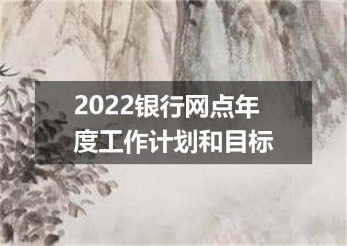 2022银行网点年度工作计划和目标