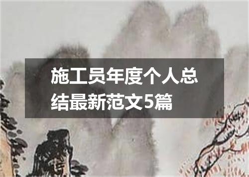 施工员年度个人总结最新范文5篇