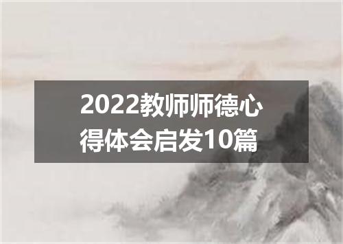 2022教师师德心得体会启发10篇