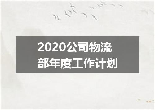 2020公司物流部年度工作计划
