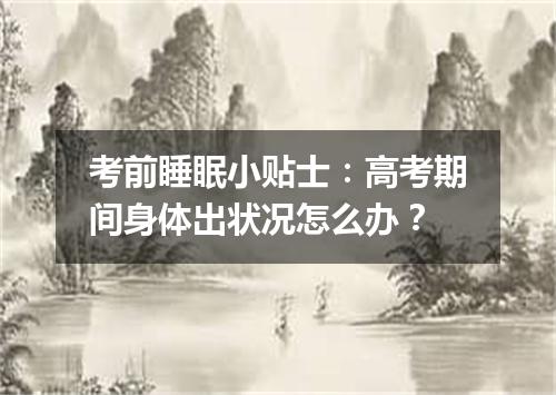 考前睡眠小贴士：高考期间身体出状况怎么办？