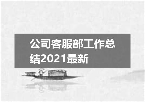 公司客服部工作总结2021最新