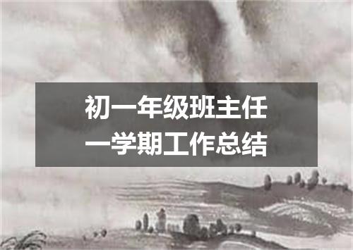 初一年级班主任一学期工作总结