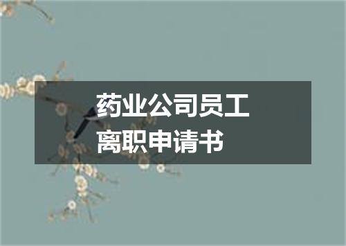 药业公司员工离职申请书