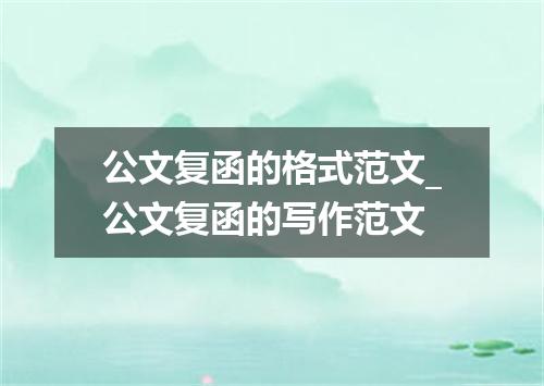 公文复函的格式范文_公文复函的写作范文