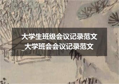 大学生班级会议记录范文_大学班会会议记录范文