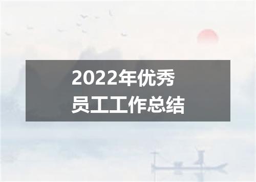2022年优秀员工工作总结