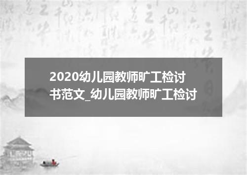 2020幼儿园教师旷工检讨书范文_幼儿园教师旷工检讨