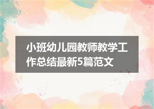 小班幼儿园教师教学工作总结最新5篇范文