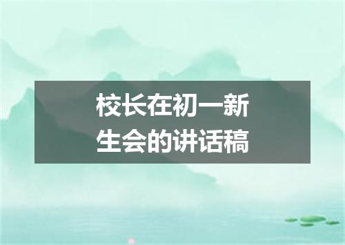 校长在初一新生会的讲话稿