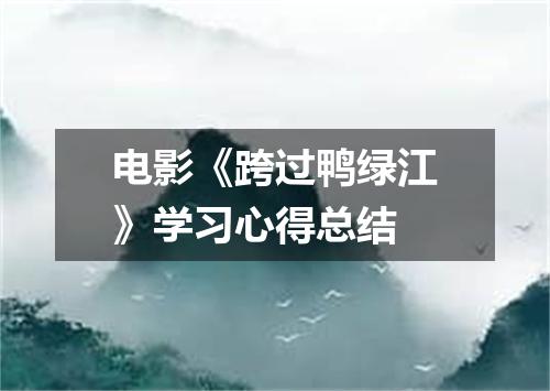 电影《跨过鸭绿江》学习心得总结