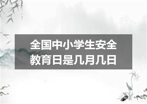 全国中小学生安全教育日是几月几日