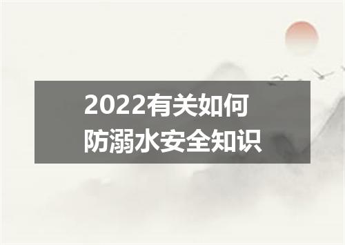 2022有关如何防溺水安全知识