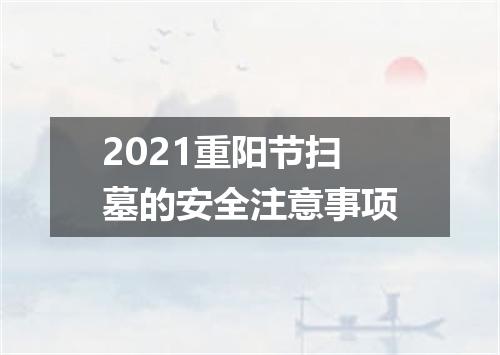 2021重阳节扫墓的安全注意事项