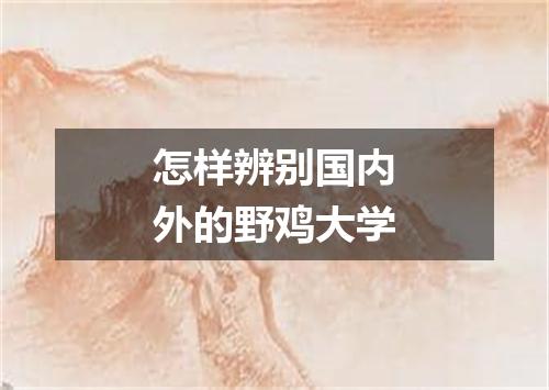 怎样辨别国内外的野鸡大学