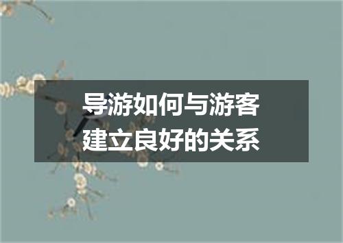 导游如何与游客建立良好的关系