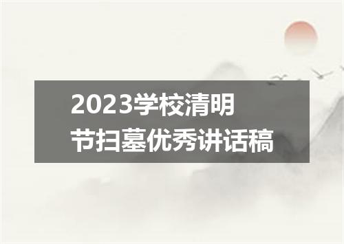 2023学校清明节扫墓优秀讲话稿