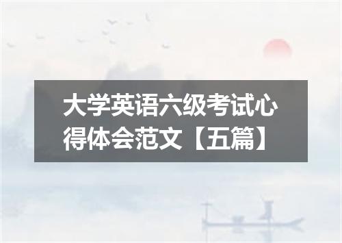 大学英语六级考试心得体会范文【五篇】
