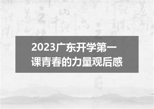 2023广东开学第一课青春的力量观后感