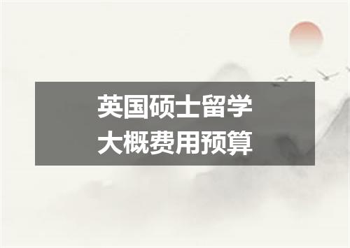 英国硕士留学大概费用预算