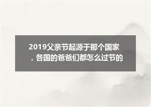 2019父亲节起源于那个国家，各国的爸爸们都怎么过节的