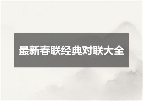 最新春联经典对联大全