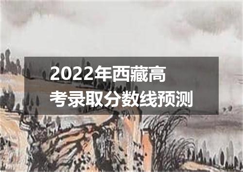 2022年西藏高考录取分数线预测