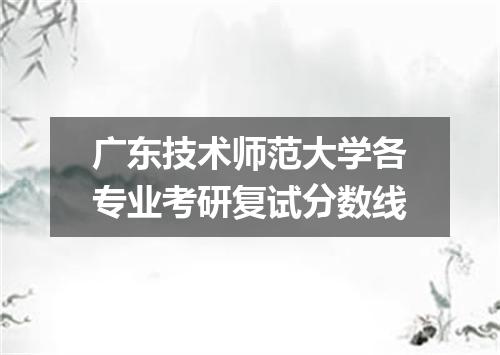 广东技术师范大学各专业考研复试分数线