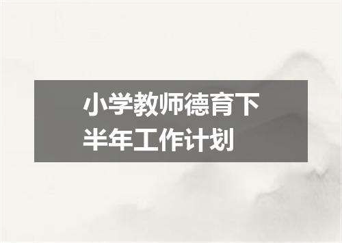 小学教师德育下半年工作计划