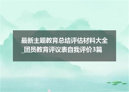 最新主题教育总结评估材料大全_团员教育评议表自我评价3篇