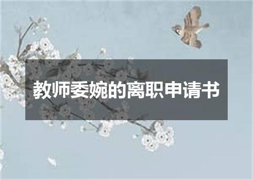 教师委婉的离职申请书