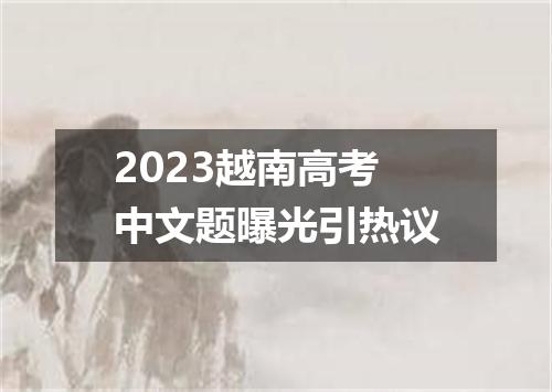 2023越南高考中文题曝光引热议