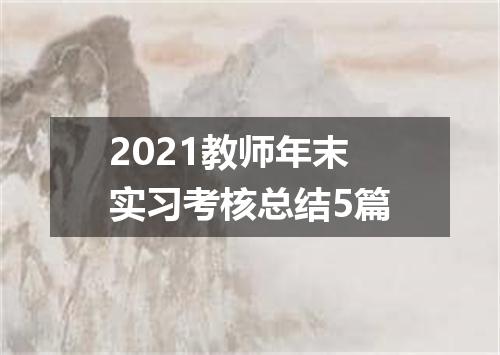 2021教师年末实习考核总结5篇