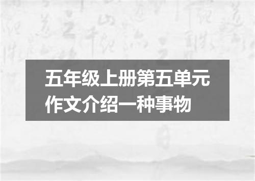 五年级上册第五单元作文介绍一种事物