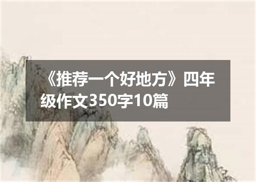 《推荐一个好地方》四年级作文350字10篇