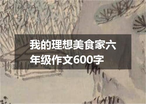 我的理想美食家六年级作文600字