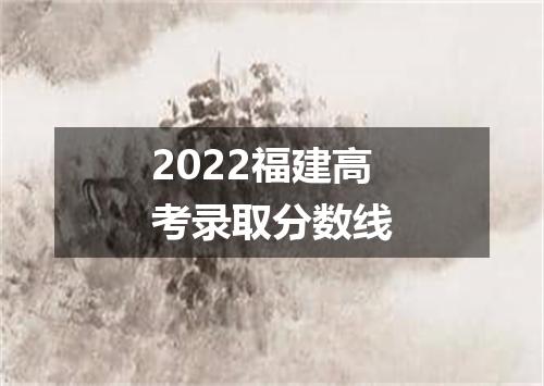2022福建高考录取分数线