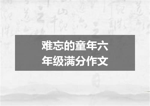 难忘的童年六年级满分作文