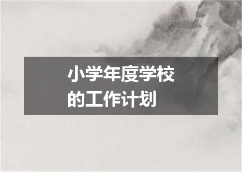 小学年度学校的工作计划