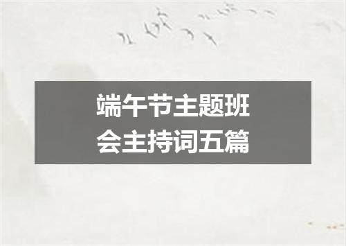端午节主题班会主持词五篇