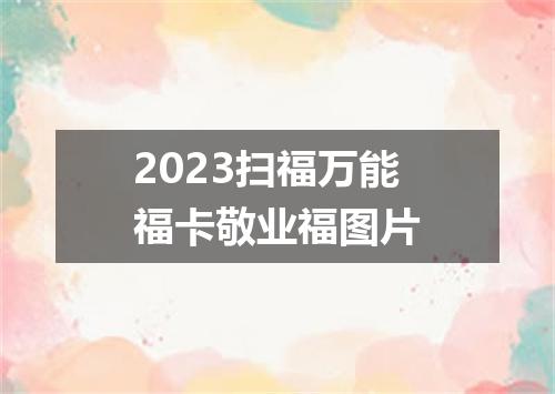 2023扫福万能福卡敬业福图片