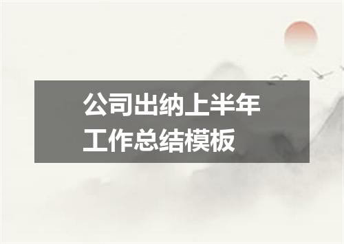 公司出纳上半年工作总结模板