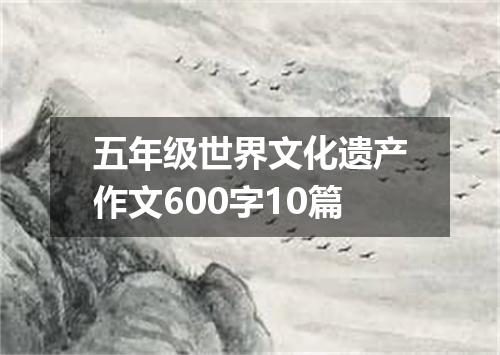 五年级世界文化遗产作文600字10篇
