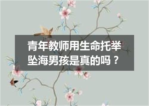 青年教师用生命托举坠海男孩是真的吗？