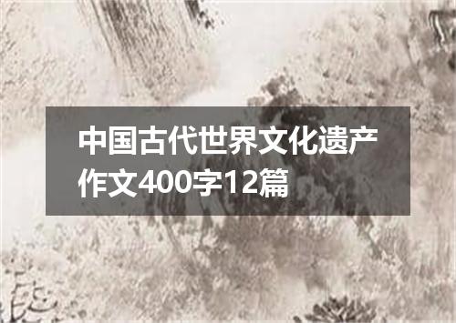 中国古代世界文化遗产作文400字12篇